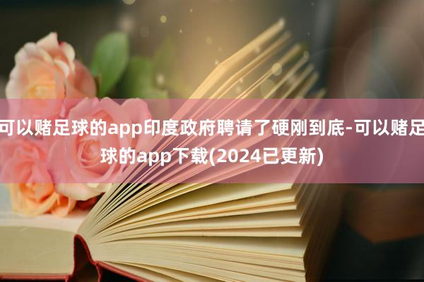 可以赌足球的app印度政府聘请了硬刚到底-可以赌足球的app下载(2024已更新)