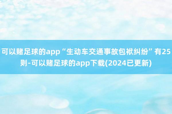 可以赌足球的app“生动车交通事故包袱纠纷”有25则-可以赌足球的app下载(2024已更新)