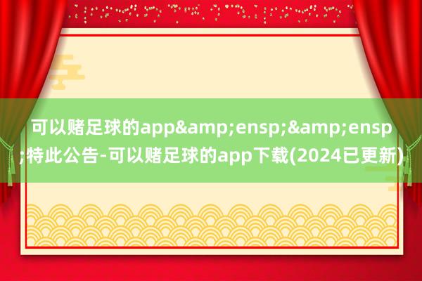 可以赌足球的app&ensp;&ensp;特此公告-可以赌足球的app下载(2024已更新)