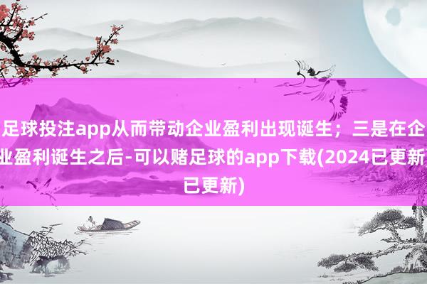 足球投注app从而带动企业盈利出现诞生；三是在企业盈利诞生之后-可以赌足球的app下载(2024已更新)