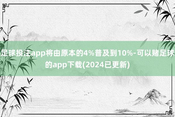 足球投注app将由原本的4%普及到10%-可以赌足球的app下载(2024已更新)