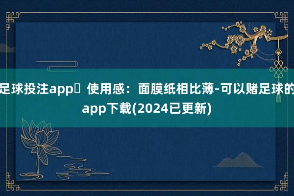 足球投注app✨使用感：面膜纸相比薄-可以赌足球的app下载(2024已更新)