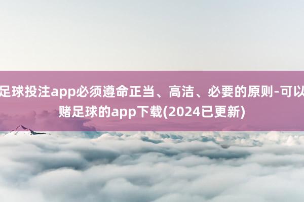 足球投注app必须遵命正当、高洁、必要的原则-可以赌足球的app下载(2024已更新)