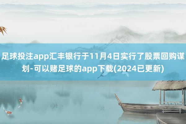 足球投注app汇丰银行于11月4日实行了股票回购谋划-可以赌足球的app下载(2024已更新)