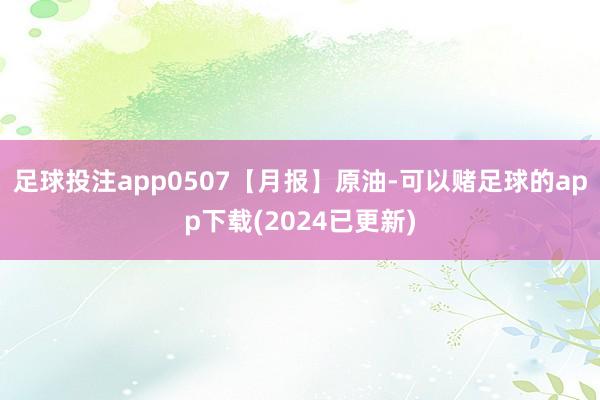 足球投注app0507【月报】原油-可以赌足球的app下载(2024已更新)