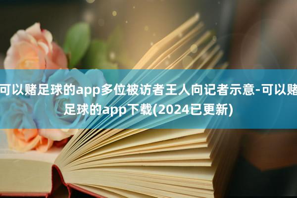 可以赌足球的app多位被访者王人向记者示意-可以赌足球的app下载(2024已更新)