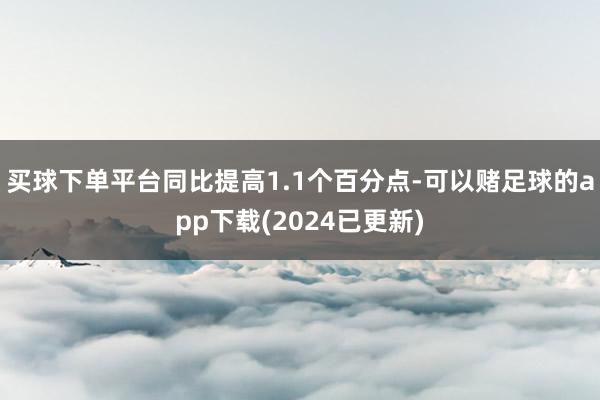 买球下单平台同比提高1.1个百分点-可以赌足球的app下载(2024已更新)