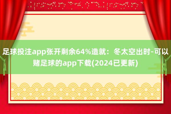 足球投注app张开剩余64%造就：冬太空出时-可以赌足球的app下载(2024已更新)