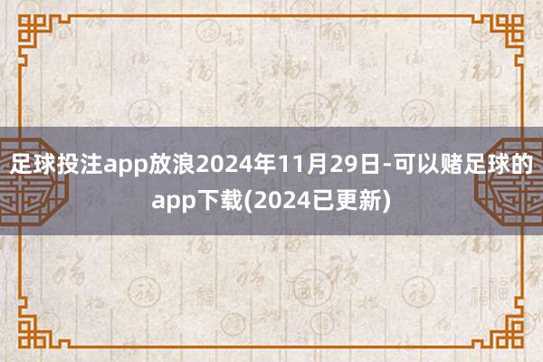 足球投注app放浪2024年11月29日-可以赌足球的app下载(2024已更新)