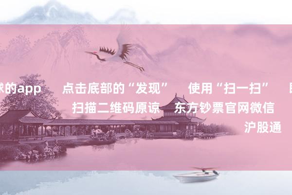 可以赌足球的app      点击底部的“发现”     使用“扫一扫”     即可将网页共享至一又友圈                            扫描二维码原谅    东方钞票官网微信                                                                        沪股通             深股通