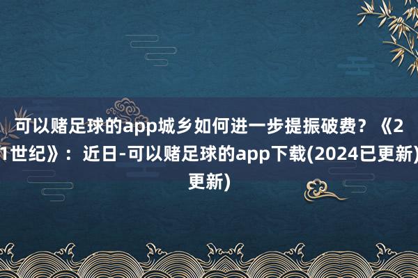 可以赌足球的app城乡如何进一步提振破费？　　《21世纪》：近日-可以赌足球的app下载(2024已更新)