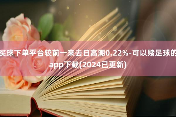 买球下单平台较前一来去日高潮0.22%-可以赌足球的app下载(2024已更新)