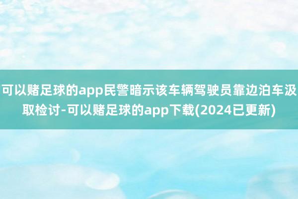 可以赌足球的app民警暗示该车辆驾驶员靠边泊车汲取检讨-可以赌足球的app下载(2024已更新)